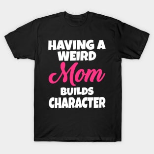 Having A Weird Mom Builds Character T-Shirt